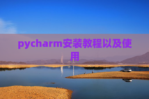 pycharm安装教程以及使用 pycharm安装教程以及使用